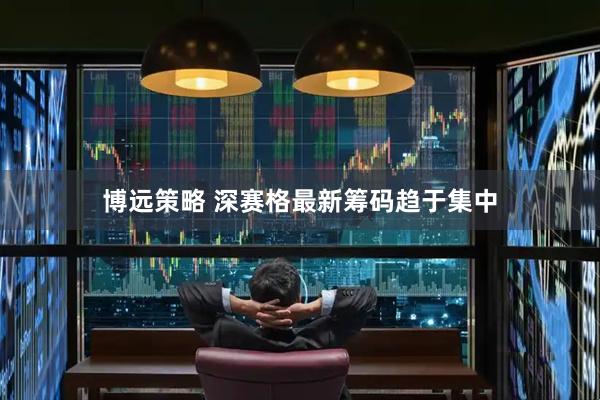 博远策略 深赛格最新筹码趋于集中