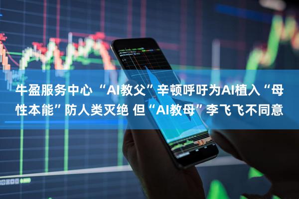 牛盈服务中心 “AI教父”辛顿呼吁为AI植入“母性本能”防人类灭绝 但“AI教母”李飞飞不同意