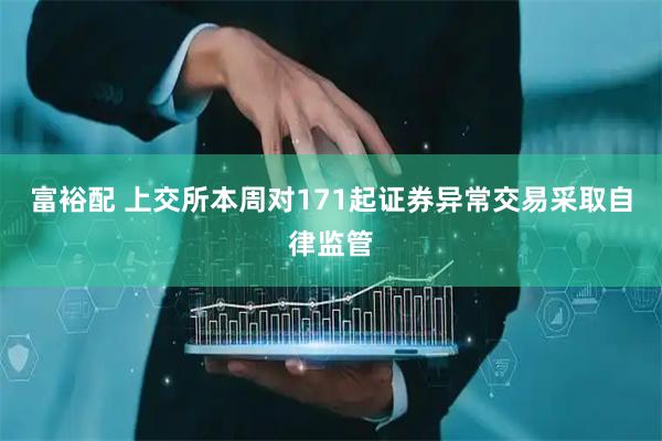富裕配 上交所本周对171起证券异常交易采取自律监管