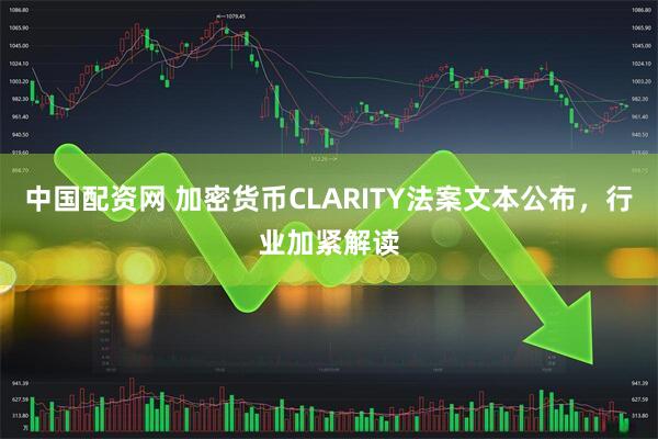 中国配资网 加密货币CLARITY法案文本公布，行业加紧解读