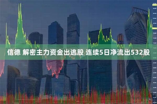 信德 解密主力资金出逃股 连续5日净流出532股