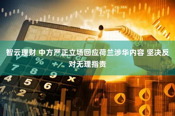 智云理财 中方严正立场回应荷兰涉华内容 坚决反对无理指责